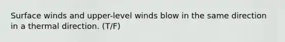 Surface winds and upper-level winds blow in the same direction in a thermal direction. (T/F)