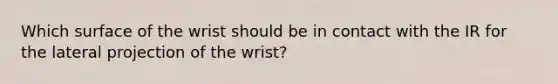 Which surface of the wrist should be in contact with the IR for the lateral projection of the wrist?