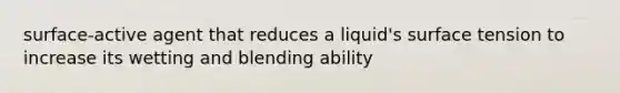 surface-active agent that reduces a liquid's surface tension to increase its wetting and blending ability