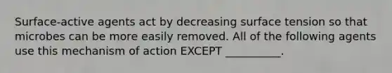 Surface-active agents act by decreasing surface tension so that microbes can be more easily removed. All of the following agents use this mechanism of action EXCEPT __________.