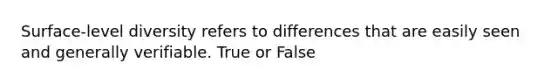 Surface-level diversity refers to differences that are easily seen and generally verifiable. True or False