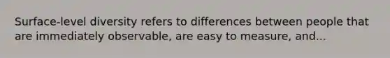 Surface-level diversity refers to differences between people that are immediately observable, are easy to measure, and...