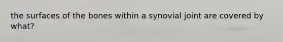 the surfaces of the bones within a synovial joint are covered by what?