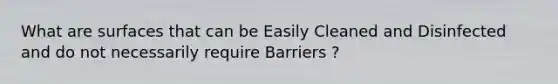 What are surfaces that can be Easily Cleaned and Disinfected and do not necessarily require Barriers ?