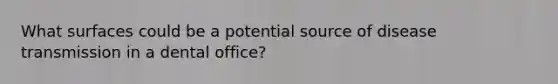 What surfaces could be a potential source of disease transmission in a dental office?