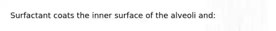 Surfactant coats the inner surface of the alveoli and: