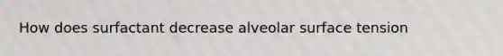 How does surfactant decrease alveolar surface tension