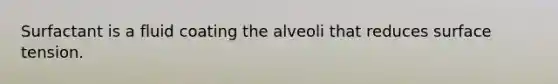 Surfactant is a fluid coating the alveoli that reduces surface tension.