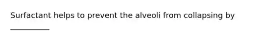 Surfactant helps to prevent the alveoli from collapsing by __________