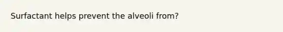 Surfactant helps prevent the alveoli from?