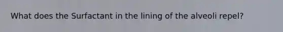 What does the Surfactant in the lining of the alveoli repel?