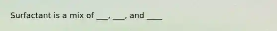 Surfactant is a mix of ___, ___, and ____