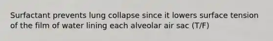 Surfactant prevents lung collapse since it lowers surface tension of the film of water lining each alveolar air sac (T/F)