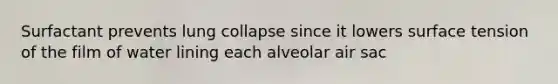 Surfactant prevents lung collapse since it lowers surface tension of the film of water lining each alveolar air sac