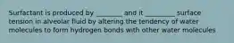 Surfactant is produced by ________ and it _________ surface tension in alveolar fluid by altering the tendency of water molecules to form hydrogen bonds with other water molecules