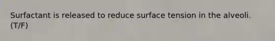 Surfactant is released to reduce surface tension in the alveoli. (T/F)