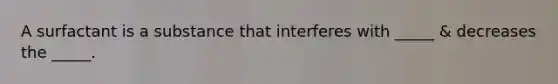 A surfactant is a substance that interferes with _____ & decreases the _____.