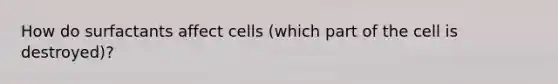 How do surfactants affect cells (which part of the cell is destroyed)?