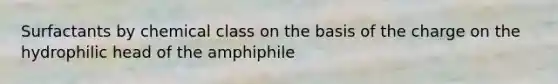 Surfactants by chemical class on the basis of the charge on the hydrophilic head of the amphiphile