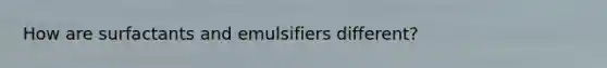 How are surfactants and emulsifiers different?
