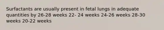 Surfactants are usually present in fetal lungs in adequate quantities by 26-28 weeks 22- 24 weeks 24-26 weeks 28-30 weeks 20-22 weeks