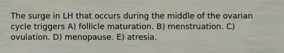 The surge in LH that occurs during the middle of the ovarian cycle triggers A) follicle maturation. B) menstruation. C) ovulation. D) menopause. E) atresia.