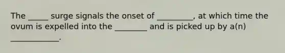 The _____ surge signals the onset of _________, at which time the ovum is expelled into the ________ and is picked up by a(n) ____________.