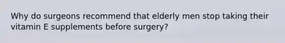 Why do surgeons recommend that elderly men stop taking their vitamin E supplements before surgery?