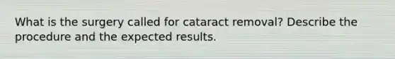 What is the surgery called for cataract removal? Describe the procedure and the expected results.