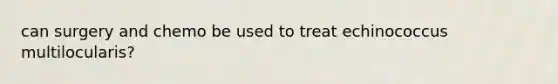 can surgery and chemo be used to treat echinococcus multilocularis?