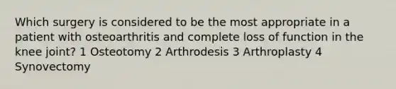 Which surgery is considered to be the most appropriate in a patient with osteoarthritis and complete loss of function in the knee joint? 1 Osteotomy 2 Arthrodesis 3 Arthroplasty 4 Synovectomy