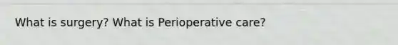 What is surgery? What is Perioperative care?