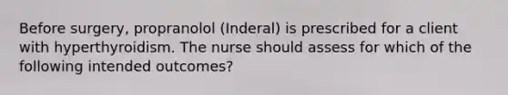 Before surgery, propranolol (Inderal) is prescribed for a client with hyperthyroidism. The nurse should assess for which of the following intended outcomes?