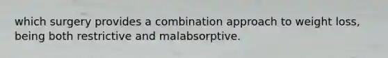 which surgery provides a combination approach to weight loss, being both restrictive and malabsorptive.