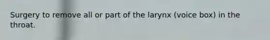 Surgery to remove all or part of the larynx (voice box) in the throat.