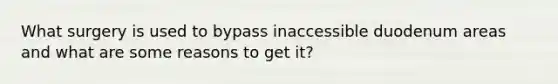 What surgery is used to bypass inaccessible duodenum areas and what are some reasons to get it?