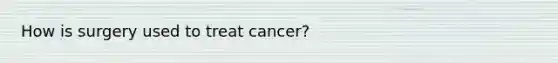 How is surgery used to treat cancer?