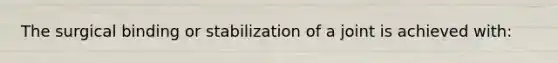 The surgical binding or stabilization of a joint is achieved with: