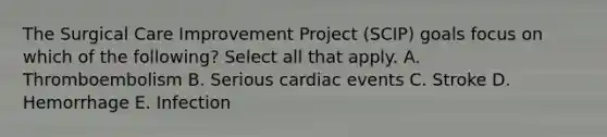 The Surgical Care Improvement Project (SCIP) goals focus on which of the following? Select all that apply. A. Thromboembolism B. Serious cardiac events C. Stroke D. Hemorrhage E. Infection