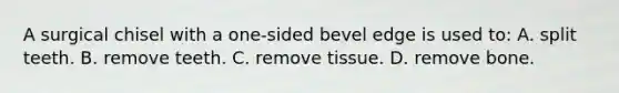 A surgical chisel with a one-sided bevel edge is used to: A. split teeth. B. remove teeth. C. remove tissue. D. remove bone.