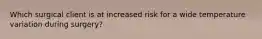 Which surgical client is at increased risk for a wide temperature variation during surgery?