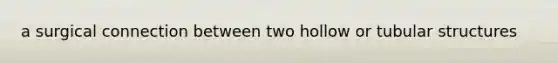 a surgical connection between two hollow or tubular structures