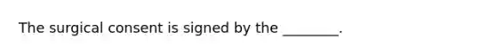 The surgical consent is signed by the ________.