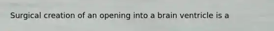 Surgical creation of an opening into a brain ventricle is a
