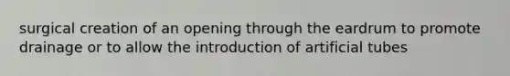 surgical creation of an opening through the eardrum to promote drainage or to allow the introduction of artificial tubes