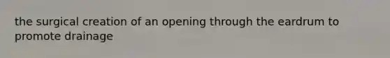 the surgical creation of an opening through the eardrum to promote drainage