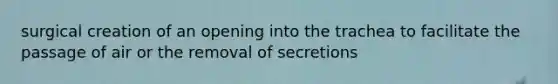 surgical creation of an opening into the trachea to facilitate the passage of air or the removal of secretions
