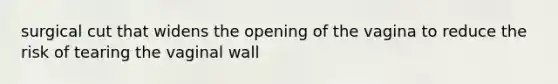 surgical cut that widens the opening of the vagina to reduce the risk of tearing the vaginal wall