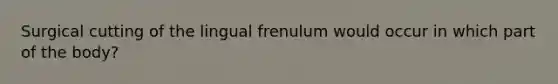 Surgical cutting of the lingual frenulum would occur in which part of the body?