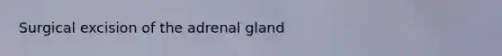 Surgical excision of the adrenal gland